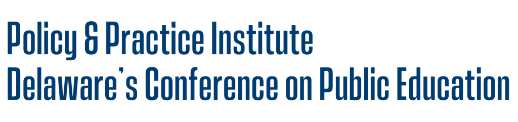 Policy & Practice Institute: Delaware's Conference on Public Education